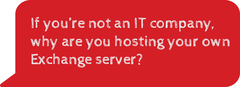 If you're not an IT company, why are you hosting your own Exchange Server?